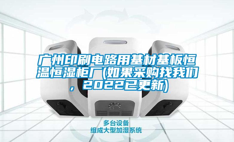 廣州印刷電路用基材基板恒溫恒濕柜廠(如果采購找我們，2022已更新)