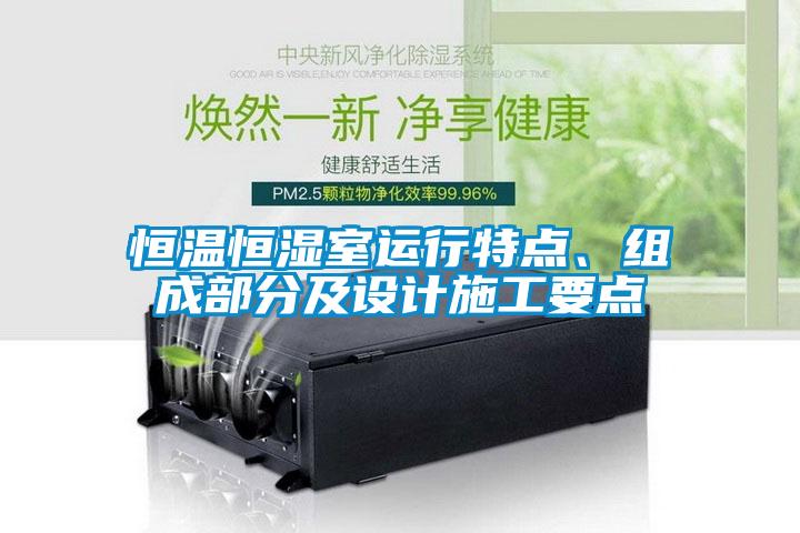 恒溫恒濕室運(yùn)行特點(diǎn)、組成部分及設(shè)計(jì)施工要點(diǎn)