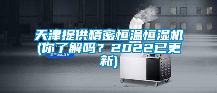 天津提供精密恒溫恒濕機(jī)(你了解嗎？2022已更新)