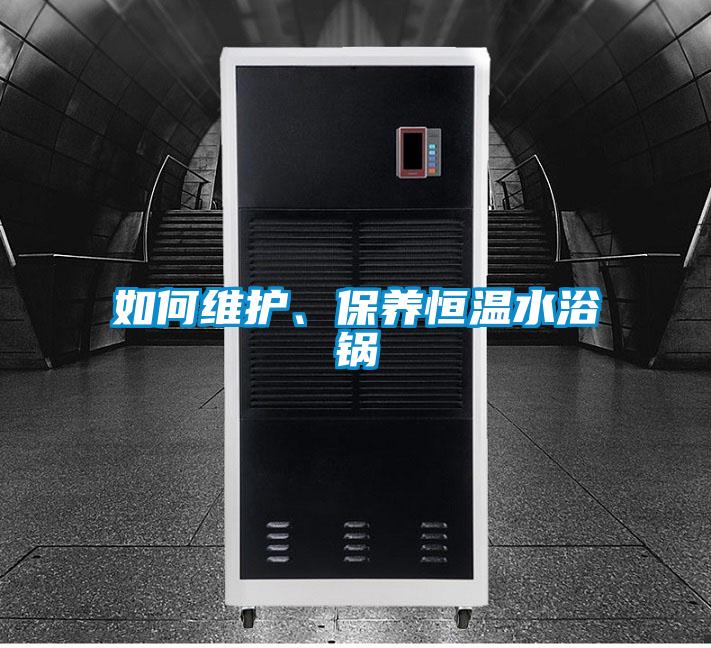 如何維護(hù)、保養(yǎng)恒溫水浴鍋