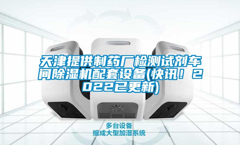 天津提供制藥廠檢測試劑車間除濕機(jī)配套設(shè)備(快訊！2022已更新)
