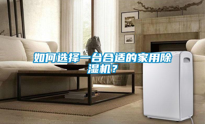 如何選擇一臺(tái)合適的家用除濕機(jī)？