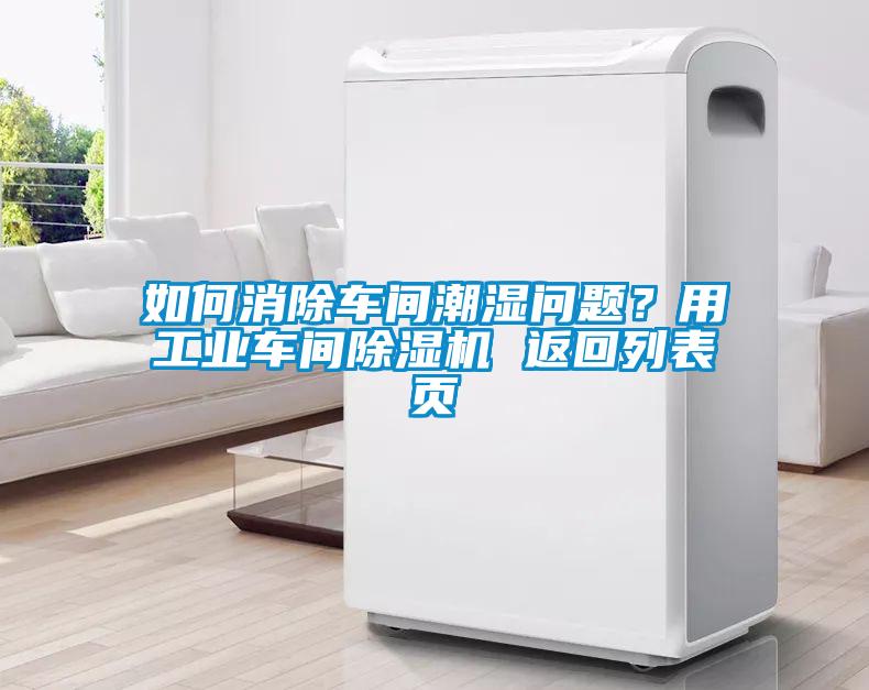 如何消除車間潮濕問題？用工業(yè)車間除濕機 返回列表頁