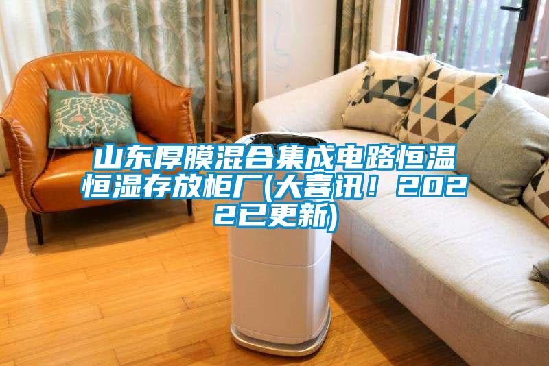 山東厚膜混合集成電路恒溫恒濕存放柜廠(大喜訊！2022已更新)