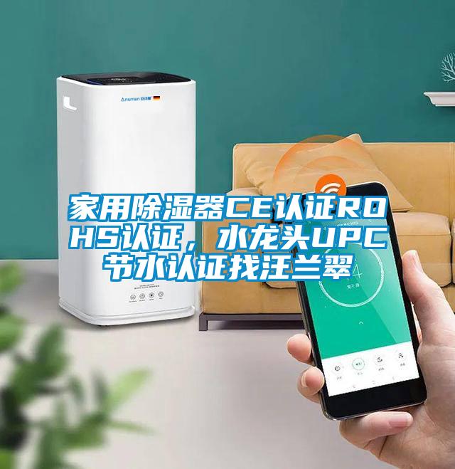 家用除濕器CE認證ROHS認證，水龍頭UPC節(jié)水認證找汪蘭翠