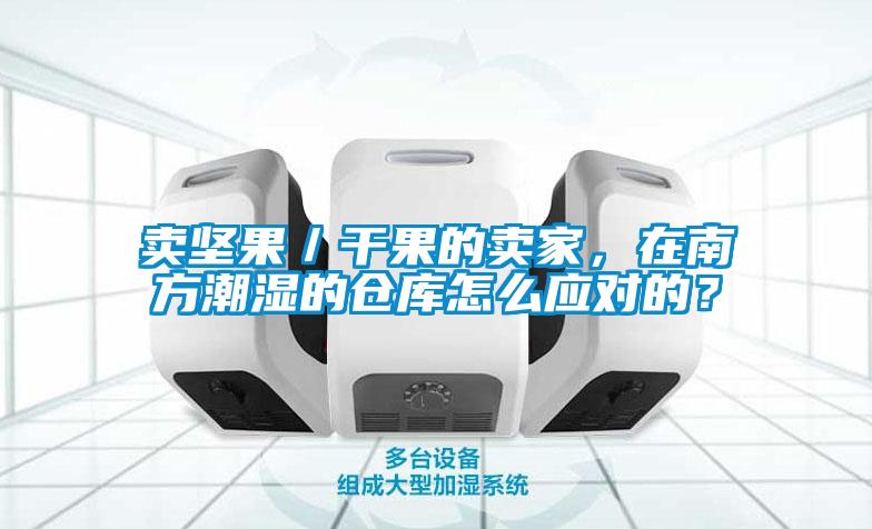 賣堅果／干果的賣家，在南方潮濕的倉庫怎么應對的？