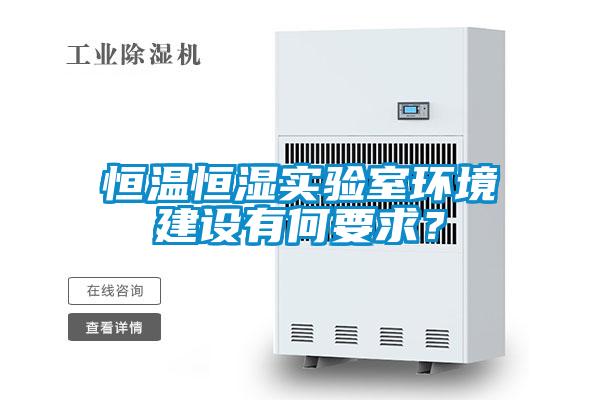 恒溫恒濕實(shí)驗(yàn)室環(huán)境建設(shè)有何要求？