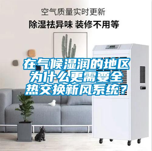 在氣候濕潤(rùn)的地區(qū)為什么更需要全熱交換新風(fēng)系統(tǒng)？