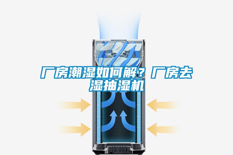 廠房潮濕如何解？廠房去濕抽濕機(jī)