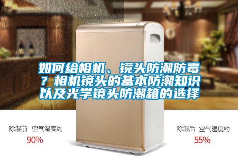 如何給相機(jī)、鏡頭防潮防霉？相機(jī)鏡頭的基本防潮知識(shí)以及光學(xué)鏡頭防潮箱的選擇