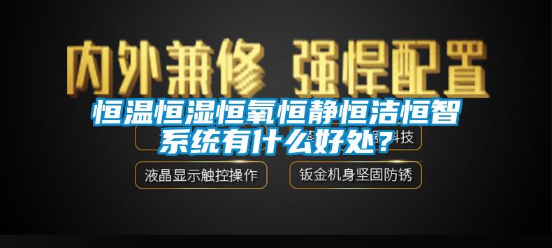 恒溫恒濕恒氧恒靜恒潔恒智系統(tǒng)有什么好處？