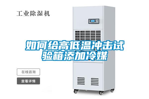 如何給高低溫沖擊試驗箱添加冷媒