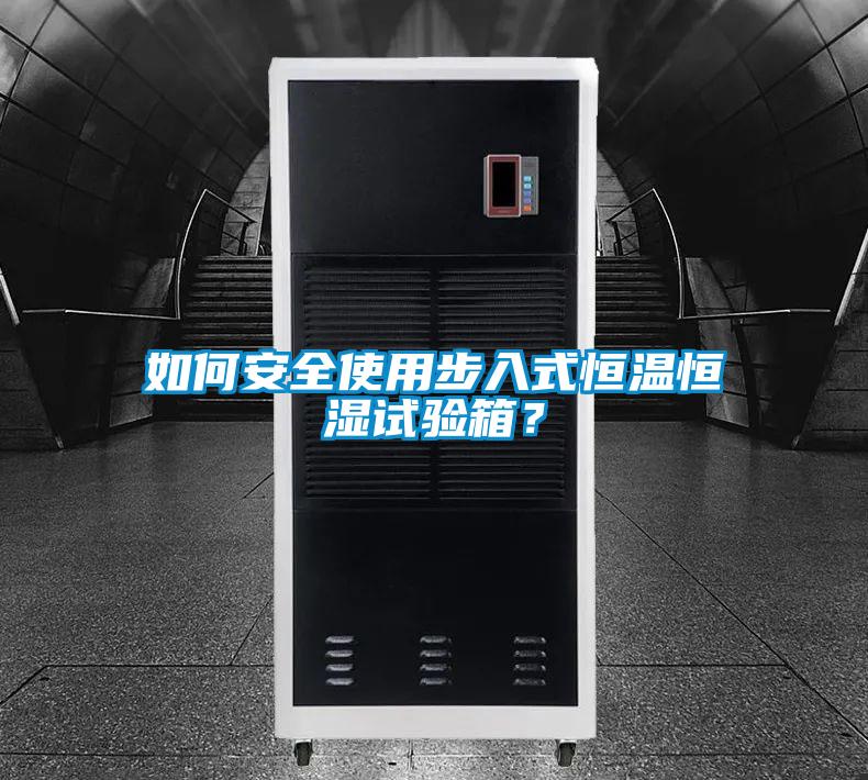 如何安全使用步入式恒溫恒濕試驗箱？