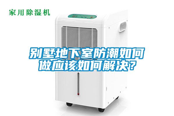 別墅地下室防潮如何做應(yīng)該如何解決？