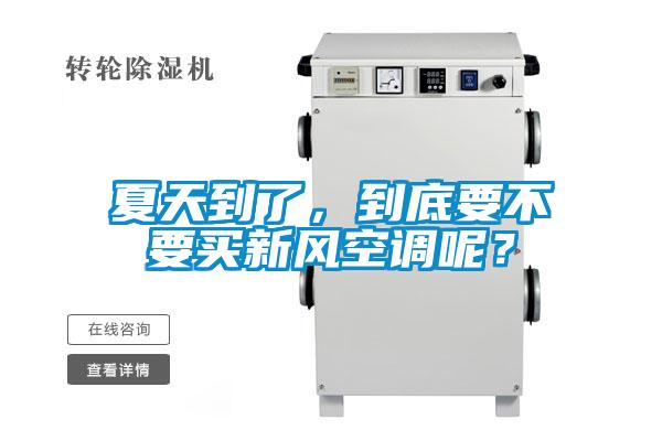 夏天到了，到底要不要買新風空調呢？