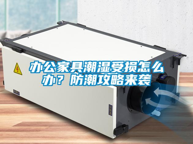 辦公家具潮濕受損怎么辦？防潮攻略來襲