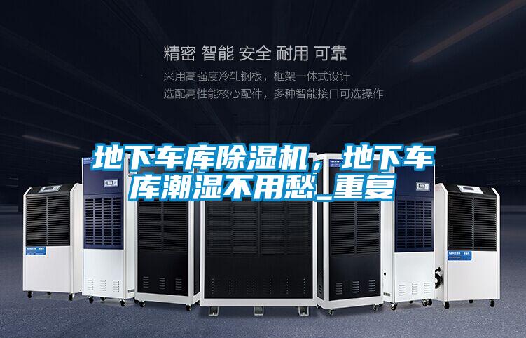地下車庫除濕機(jī)，地下車庫潮濕不用愁_重復(fù)