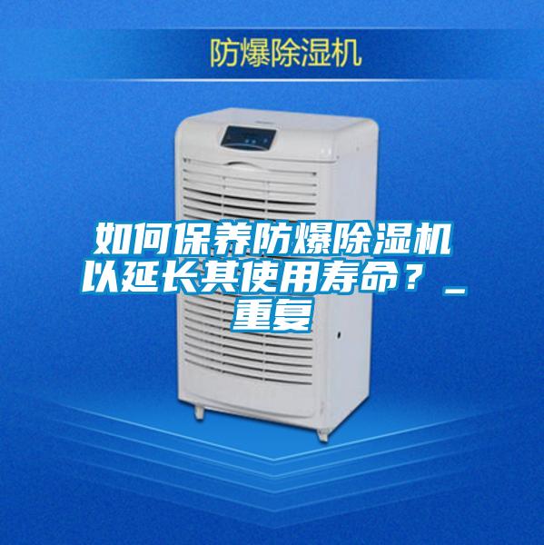 如何保養(yǎng)防爆除濕機(jī)以延長(zhǎng)其使用壽命？_重復(fù)