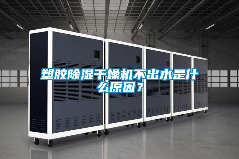 塑膠除濕干燥機(jī)不出水是什么原因？
