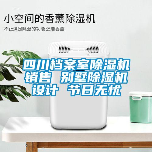 四川檔案室除濕機(jī)銷售 別墅除濕機(jī)設(shè)計 節(jié)日無憂