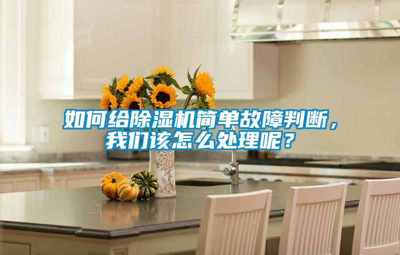 如何給除濕機(jī)簡單故障判斷，我們該怎么處理呢？