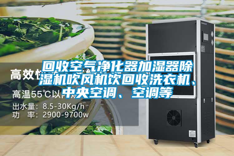 回收空氣凈化器加濕器除濕機吹風(fēng)機飲回收洗衣機、中央空調(diào)、空調(diào)等
