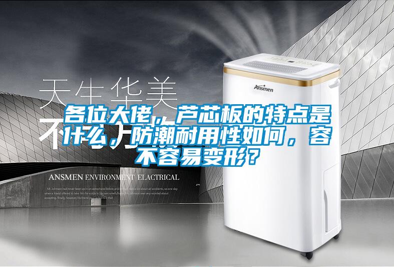 各位大佬，蘆芯板的特點是什么，防潮耐用性如何，容不容易變形？