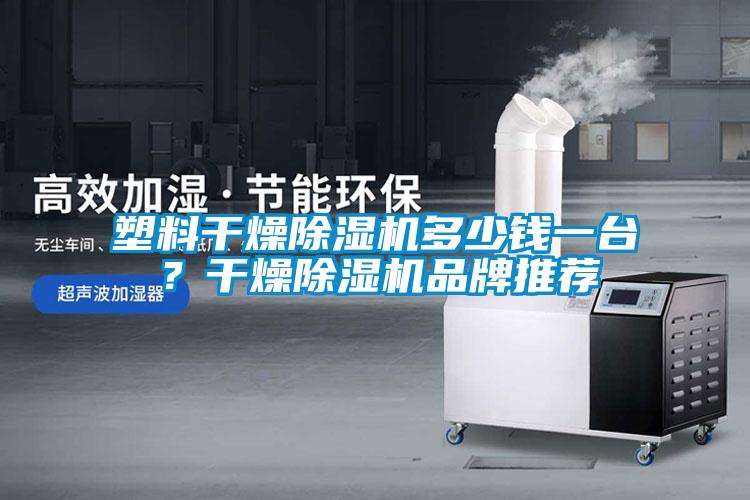 塑料干燥除濕機多少錢一臺？干燥除濕機品牌推薦