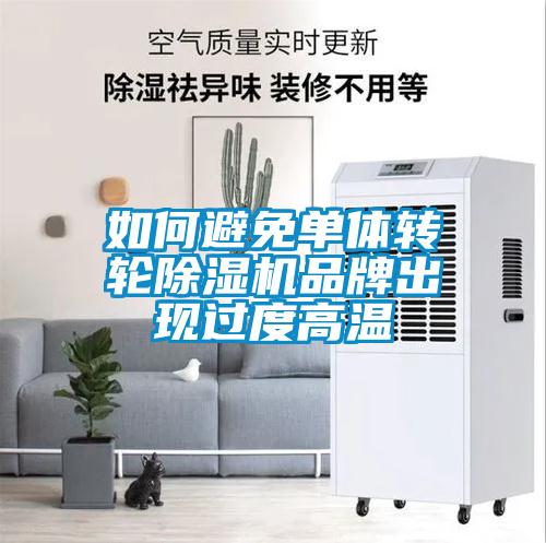 如何避免單體轉(zhuǎn)輪除濕機(jī)品牌出現(xiàn)過(guò)度高溫
