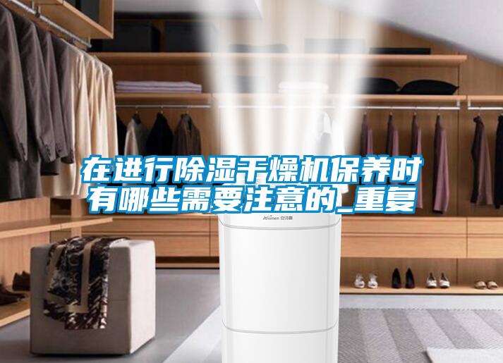 在進行除濕干燥機保養(yǎng)時有哪些需要注意的_重復