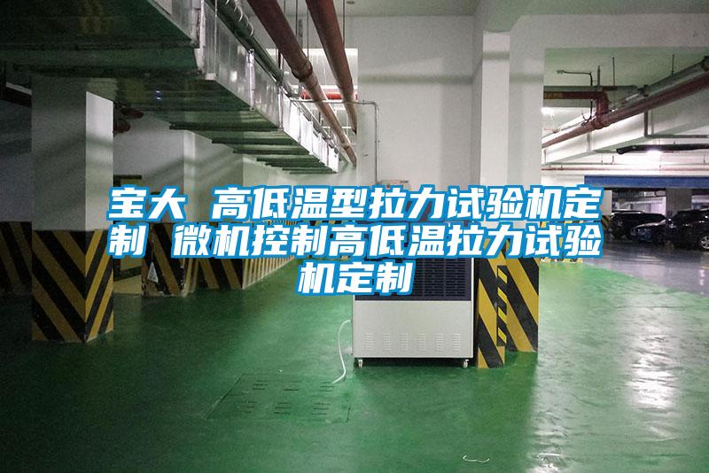 寶大 高低溫型拉力試驗機(jī)定制 微機(jī)控制高低溫拉力試驗機(jī)定制