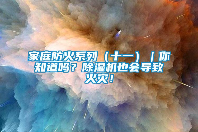家庭防火系列（十一）｜你知道嗎？除濕機也會導(dǎo)致火災(zāi)！