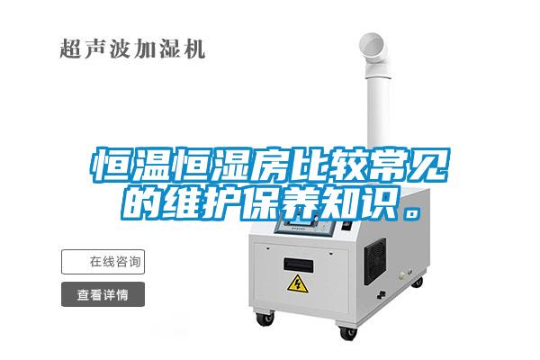 恒溫恒濕房比較常見的維護保養(yǎng)知識。