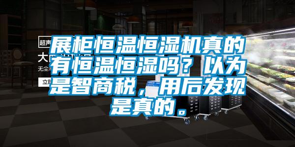 展柜恒溫恒濕機真的有恒溫恒濕嗎？以為是智商稅，用后發(fā)現(xiàn)是真的。