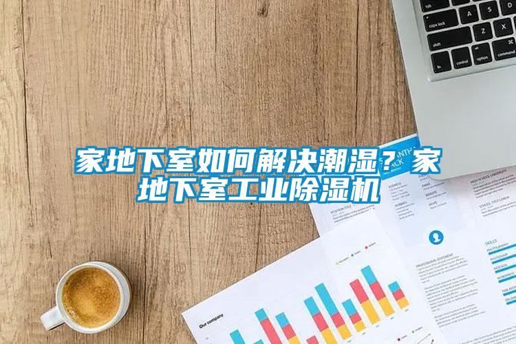 家地下室如何解決潮濕？家地下室工業(yè)除濕機(jī)
