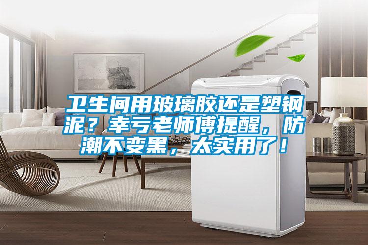 衛(wèi)生間用玻璃膠還是塑鋼泥？幸虧老師傅提醒，防潮不變黑，太實(shí)用了！