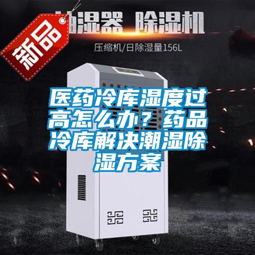 醫(yī)藥冷庫濕度過高怎么辦？藥品冷庫解決潮濕除濕方案