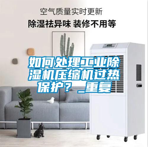 如何處理工業(yè)除濕機壓縮機過熱保護？_重復(fù)