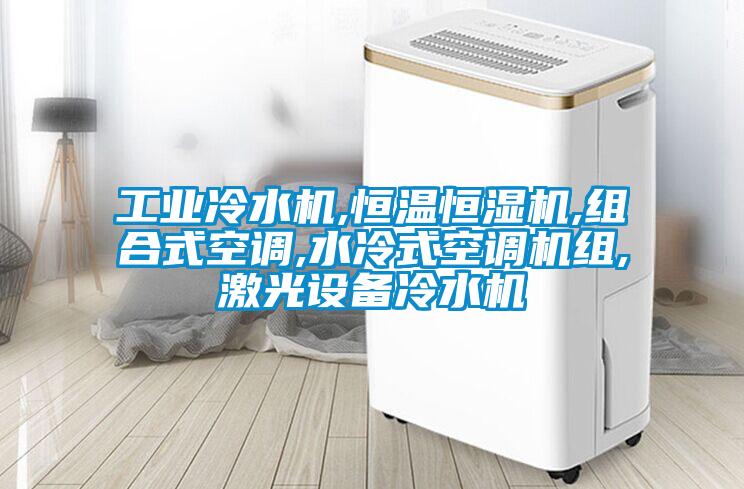 工業(yè)冷水機,恒溫恒濕機,組合式空調(diào),水冷式空調(diào)機組,激光設備冷水機