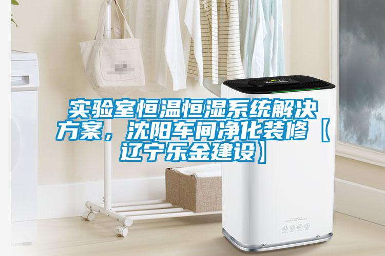 實驗室恒溫恒濕系統(tǒng)解決方案，沈陽車間凈化裝修【遼寧樂金建設(shè)】