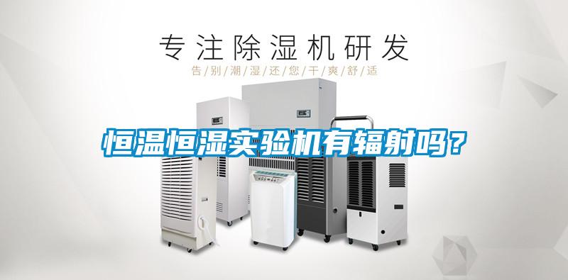 恒溫恒濕實(shí)驗(yàn)機(jī)有輻射嗎？