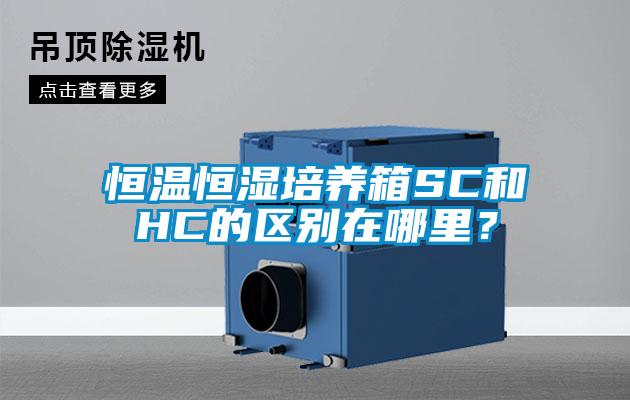 恒溫恒濕培養(yǎng)箱SC和HC的區(qū)別在哪里？