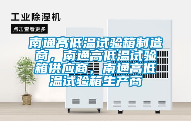 南通高低溫試驗箱制造商，南通高低溫試驗箱供應(yīng)商，南通高低溫試驗箱生產(chǎn)商