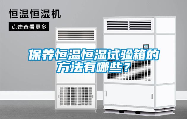 保養(yǎng)恒溫恒濕試驗(yàn)箱的方法有哪些？