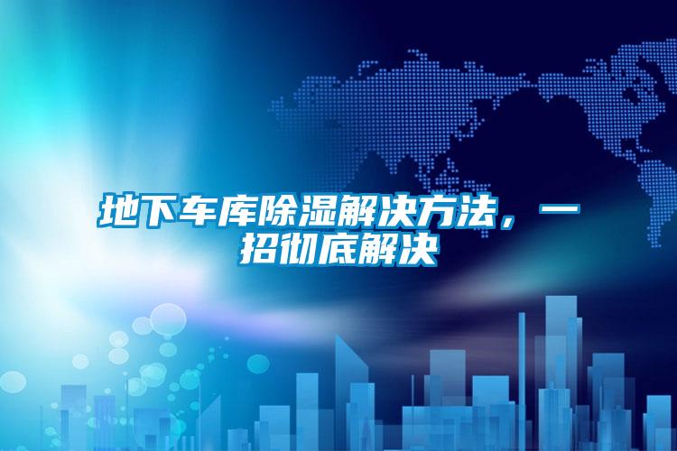 地下車庫除濕解決方法，一招徹底解決