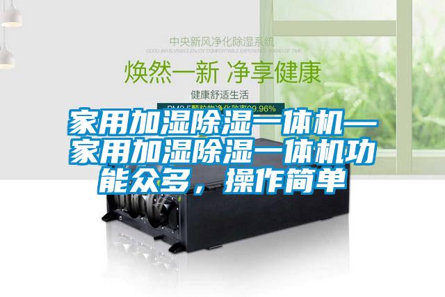家用加濕除濕一體機—家用加濕除濕一體機功能眾多，操作簡單