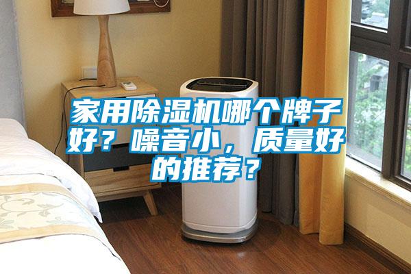 家用除濕機哪個牌子好？噪音小，質(zhì)量好的推薦？