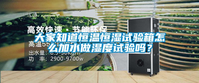 大家知道恒溫恒濕試驗箱怎么加水做濕度試驗嗎？