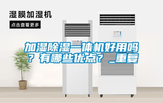 加濕除濕一體機好用嗎？有哪些優(yōu)點？_重復(fù)