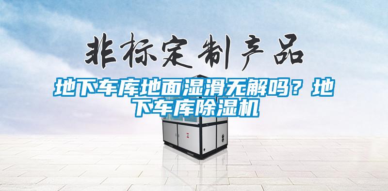 地下車庫(kù)地面濕滑無(wú)解嗎？地下車庫(kù)除濕機(jī)